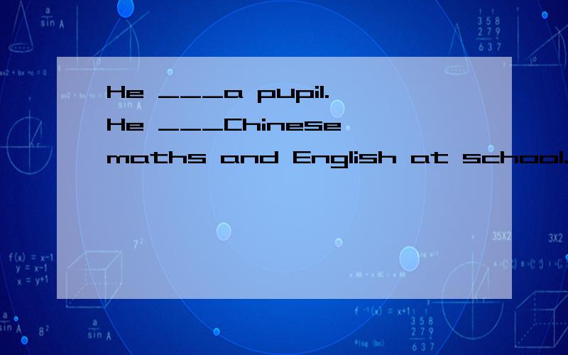 He ___a pupil.He ___Chinese,maths and English at school.Now he is __English After he is going to___badminton.A.is,study,reading,play B.is,studies,reading,play C.is,studing,reading,play ing