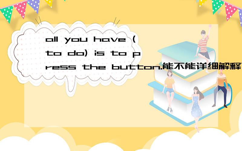 all you have (to do) is to press the button.能不能详细解释下为什么填to do