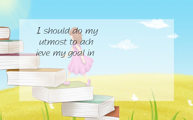 I should do my utmost to achieve my goal in