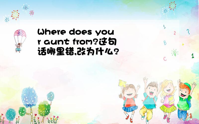 Where does your aunt from?这句话哪里错,改为什么?