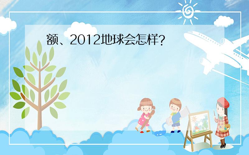 额、2012地球会怎样?