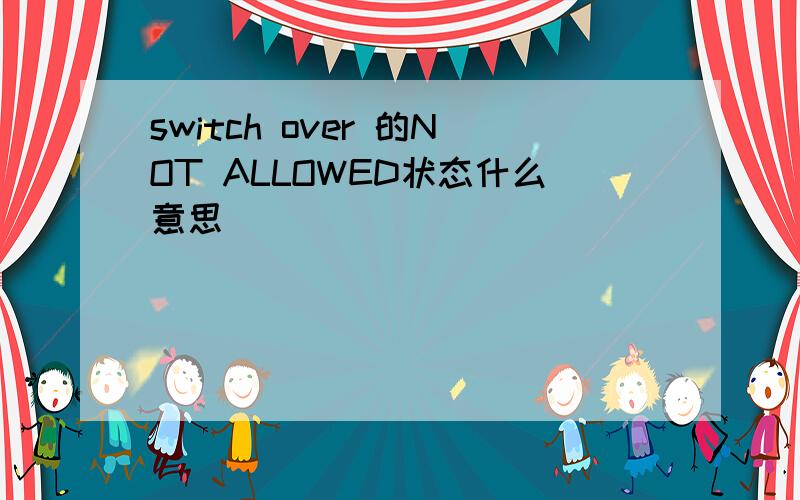 switch over 的NOT ALLOWED状态什么意思