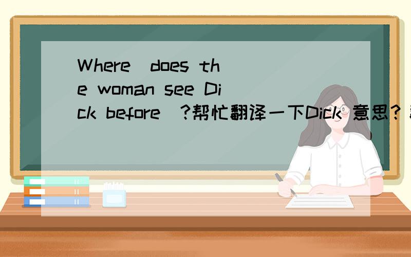 Where  does the woman see Dick before  ?帮忙翻译一下Dick 意思？翻译一下…………