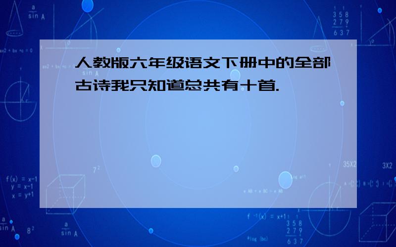 人教版六年级语文下册中的全部古诗我只知道总共有十首.