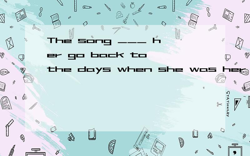 The song ___ her go back to the days when she was her daughter`s age.应填 made 还是 took