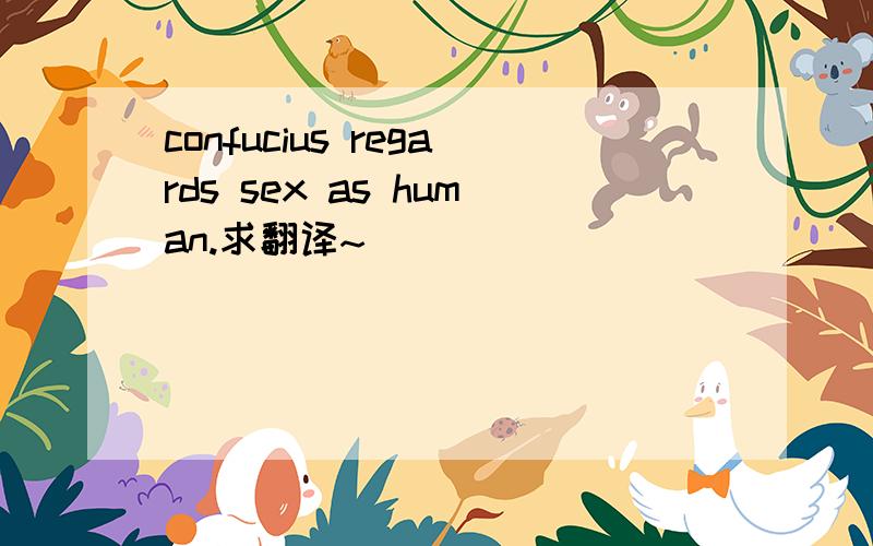 confucius regards sex as human.求翻译~