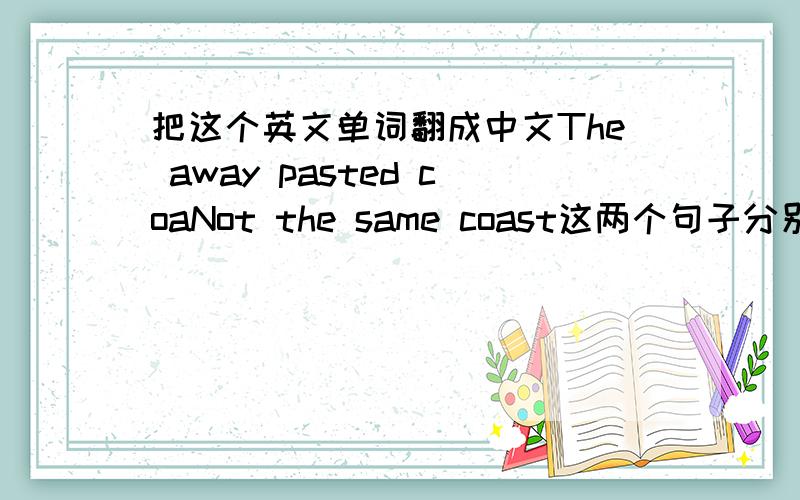 把这个英文单词翻成中文The away pasted coaNot the same coast这两个句子分别是什么意思