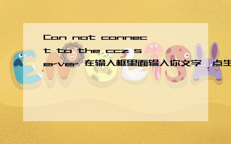 Can not connect to the ccz server 在输入框里面输入你文字,点生成图片就会出现彩图了,但现在点生成图片后就会出现一个对话框,也就是那句话!