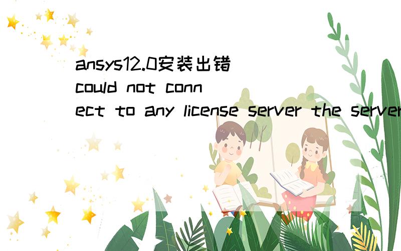 ansys12.0安装出错 could not connect to any license server the server is down or is not responsive