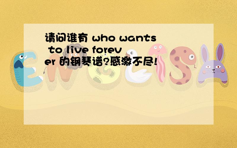 请问谁有 who wants to live forever 的钢琴谱?感激不尽!