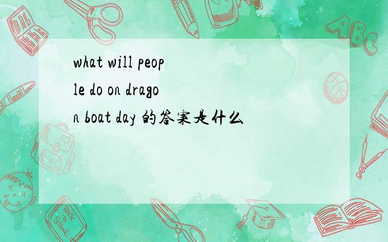 what will people do on dragon boat day 的答案是什么