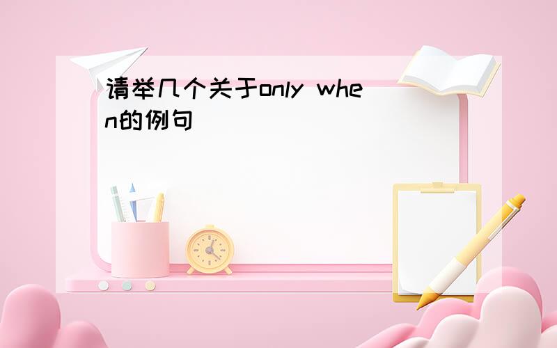 请举几个关于only when的例句