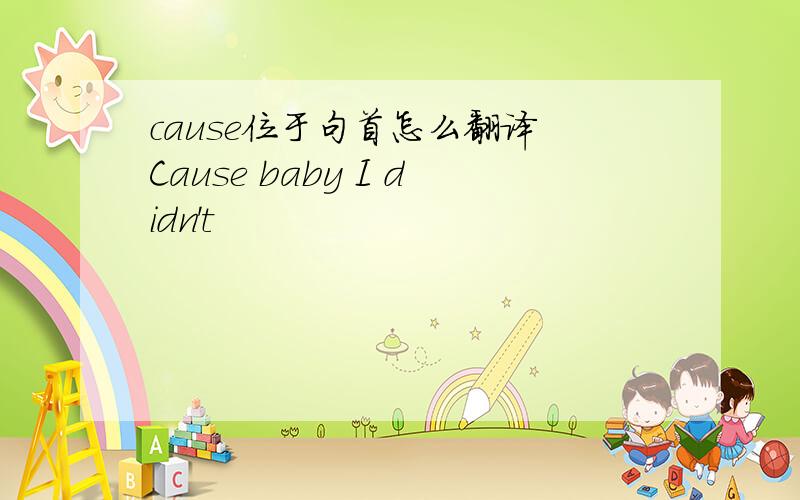 cause位于句首怎么翻译 Cause baby I didn't