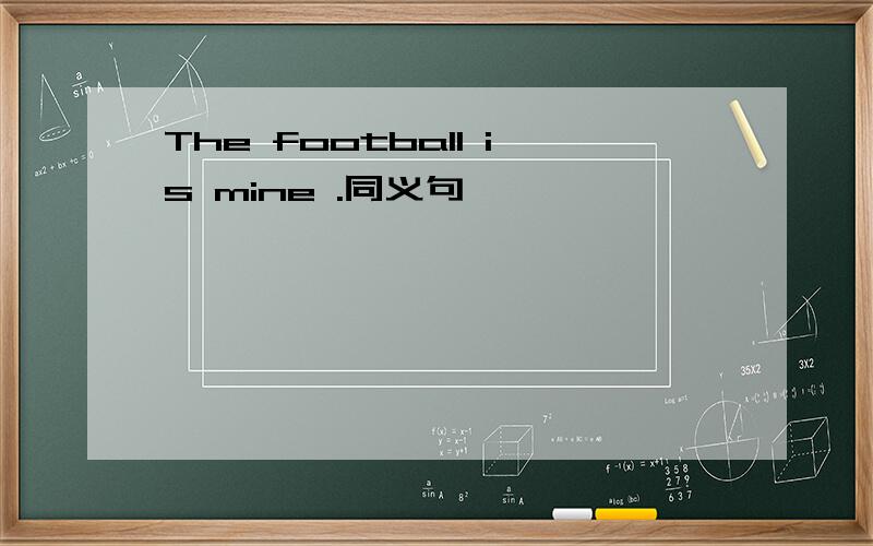 The football is mine .同义句