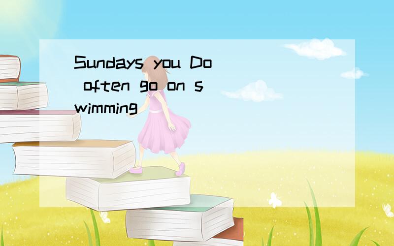 Sundays you Do often go on swimming