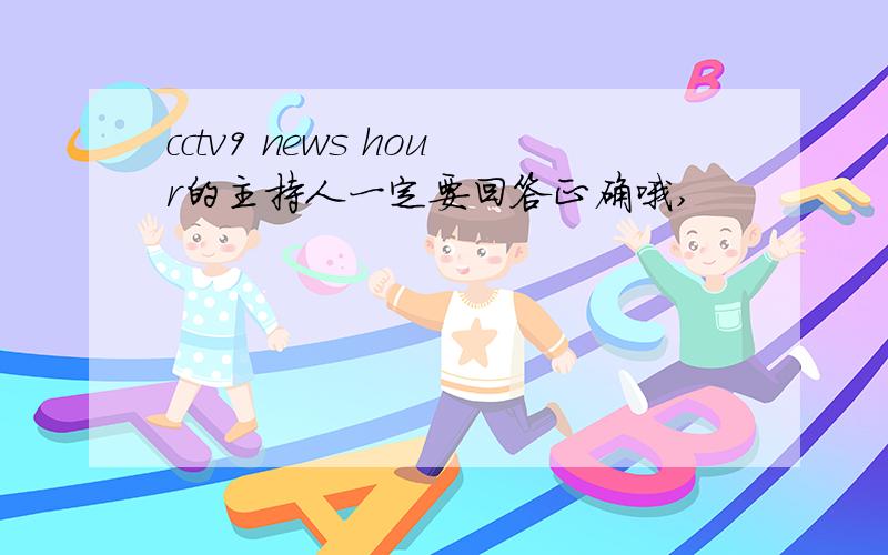 cctv9 news hour的主持人一定要回答正确哦,