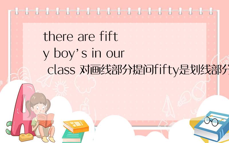 there are fifty boy’s in our class 对画线部分提问fifty是划线部分