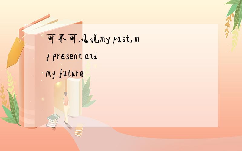 可不可以说my past,my present and my future