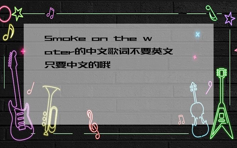 Smoke on the water的中文歌词不要英文 只要中文的哦