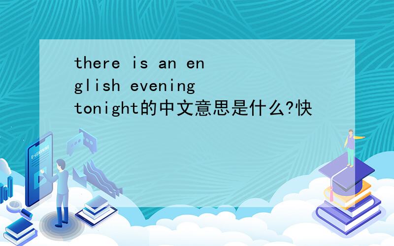 there is an english evening tonight的中文意思是什么?快