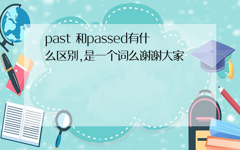 past 和passed有什么区别,是一个词么谢谢大家