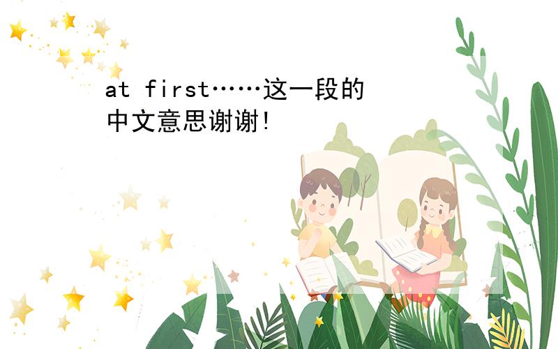 at first……这一段的中文意思谢谢!