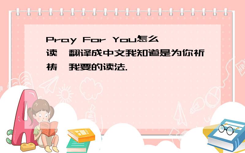 Pray For You怎么读,翻译成中文我知道是为你祈祷,我要的读法.