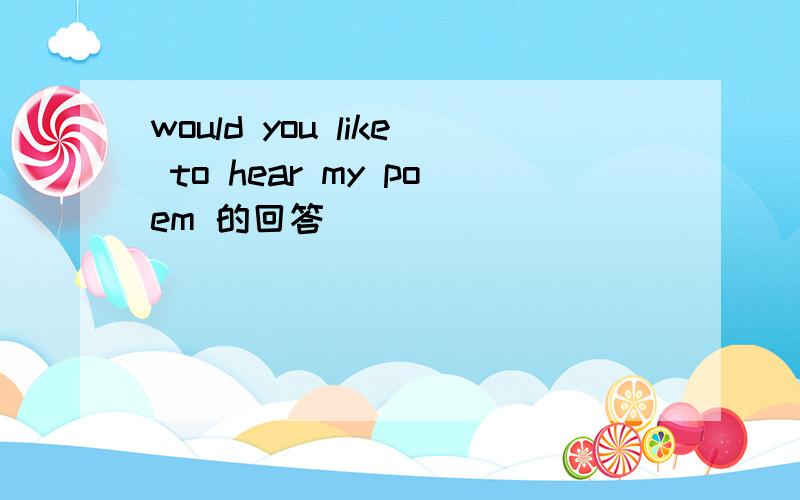 would you like to hear my poem 的回答