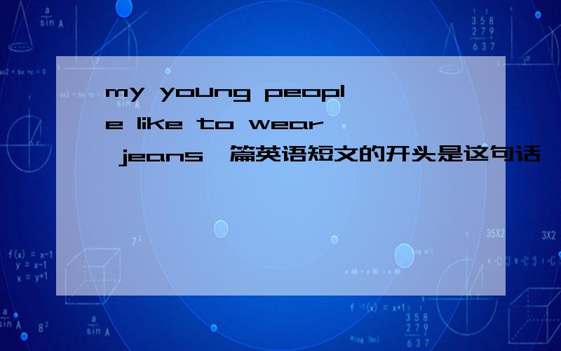 my young people like to wear jeans一篇英语短文的开头是这句话