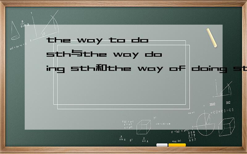 the way to do sth与the way doing sth和the way of doing sth的区别