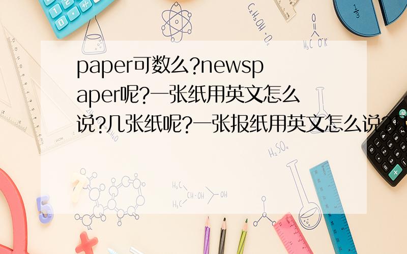 paper可数么?newspaper呢?一张纸用英文怎么说?几张纸呢?一张报纸用英文怎么说?几张报纸呢?