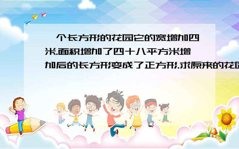 一个长方形的花园它的宽增加四米.面积增加了四十八平方米增加后的长方形变成了正方形.求原来的花园面积