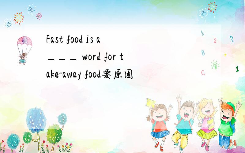 Fast food is a___ word for take-away food要原因