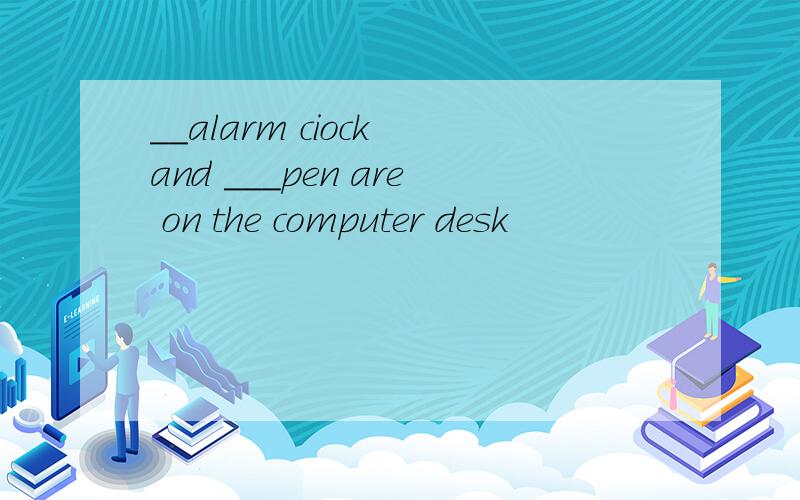 __alarm ciock and ___pen are on the computer desk