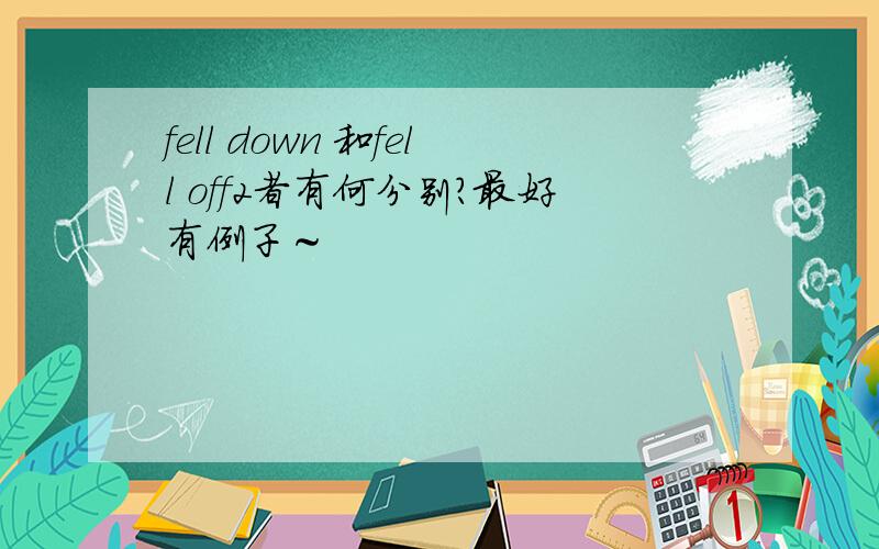 fell down 和fell off2者有何分别?最好有例子～