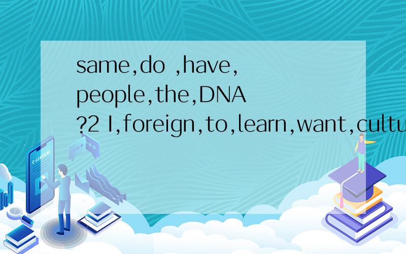 same,do ,have,people,the,DNA?2 I,foreign,to,learn,want,cultures.连词成句buy,he,would,he,new,said,a,next,bike,month,the.连词成句