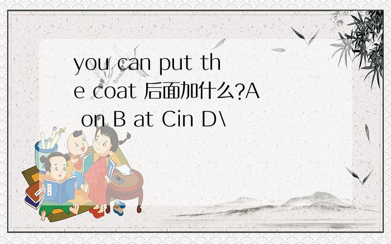 you can put the coat 后面加什么?A on B at Cin D\