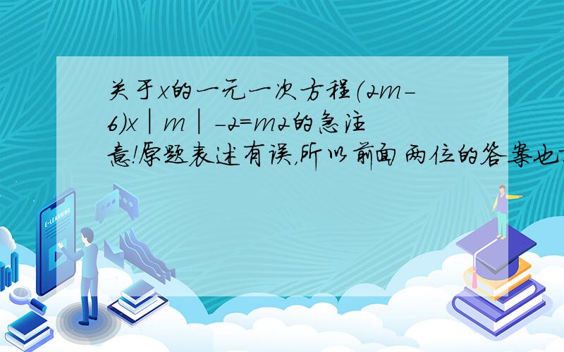 关于x的一元一次方程（2m-6）x│m│－2=m2的急注意！原题表述有误，所以前面两位的答案也就不就不正确，应为下题：关于x的一元一次方程（2m-6）x^（│m│－2）=m^2的解 “^”这个符号是代