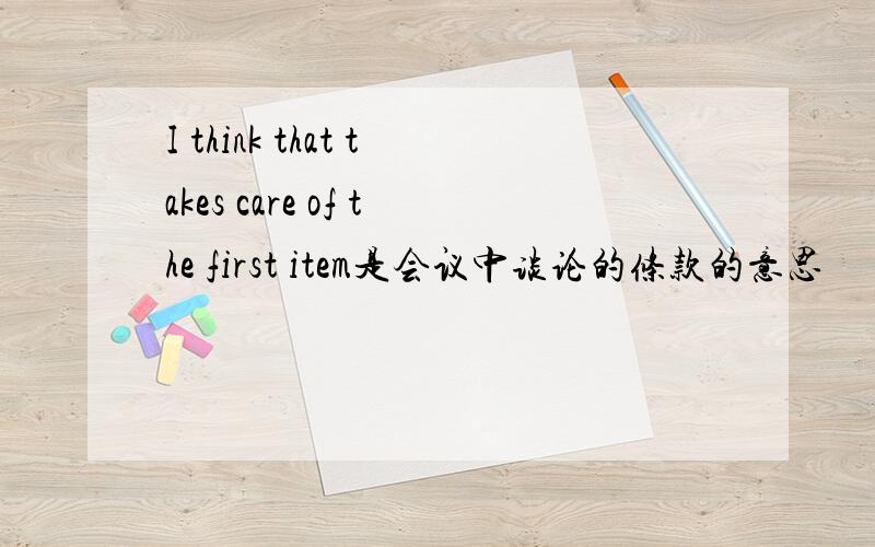 I think that takes care of the first item是会议中谈论的条款的意思