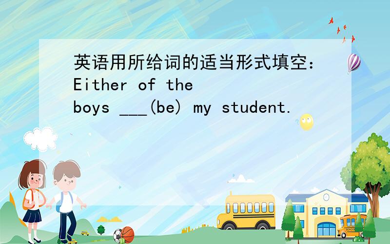 英语用所给词的适当形式填空：Either of the boys ___(be) my student.