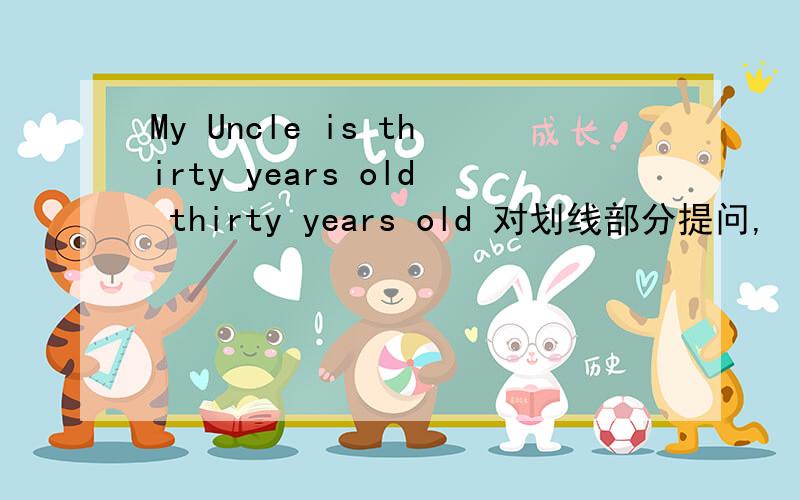 My Uncle is thirty years old thirty years old 对划线部分提问,