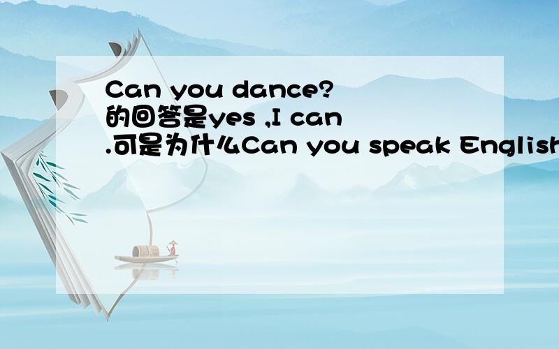 Can you dance?的回答是yes ,I can.可是为什么Can you speak English?回答是yes ,we can.为什么这两个回答不同 第一个 用 I 后面那个怎么用 We/