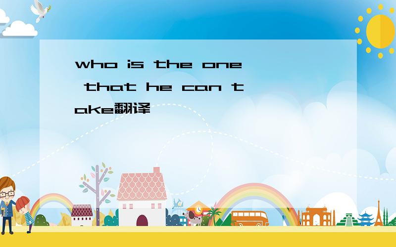 who is the one that he can take翻译