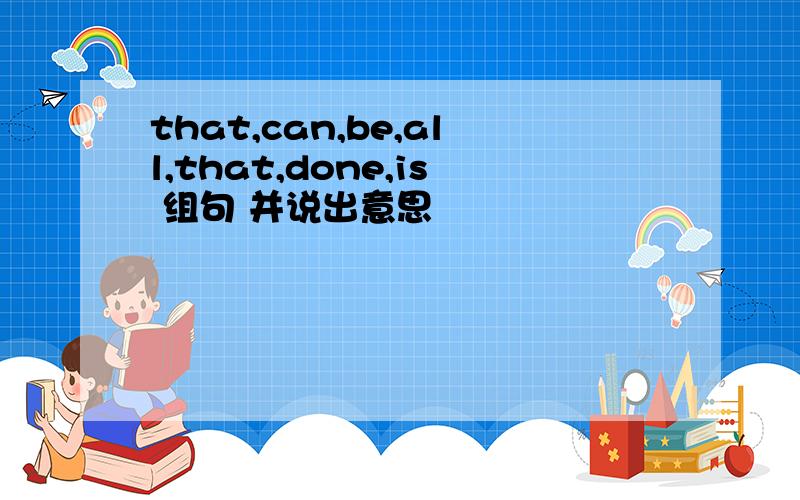 that,can,be,all,that,done,is 组句 并说出意思