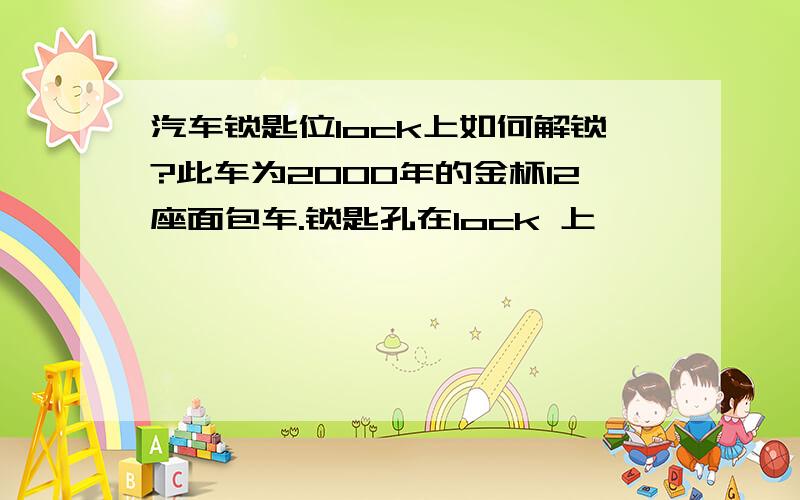 汽车锁匙位lock上如何解锁?此车为2000年的金杯12座面包车.锁匙孔在lock 上