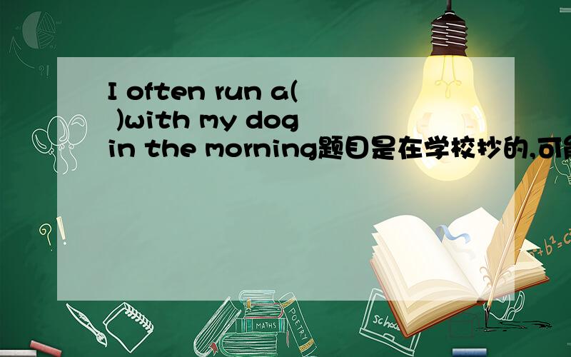 I often run a( )with my dog in the morning题目是在学校抄的,可能有错误!