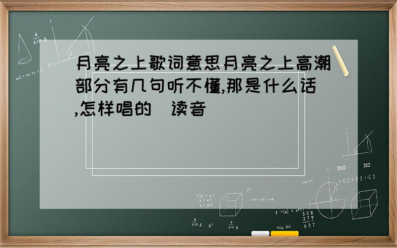 月亮之上歌词意思月亮之上高潮部分有几句听不懂,那是什么话,怎样唱的（读音）