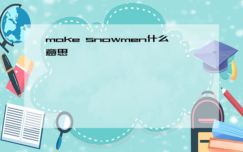 make snowmen什么意思