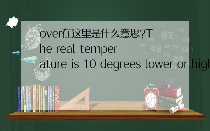 over在这里是什么意思?The real temperature is 10 degrees lower or higher than forcast over the past week.