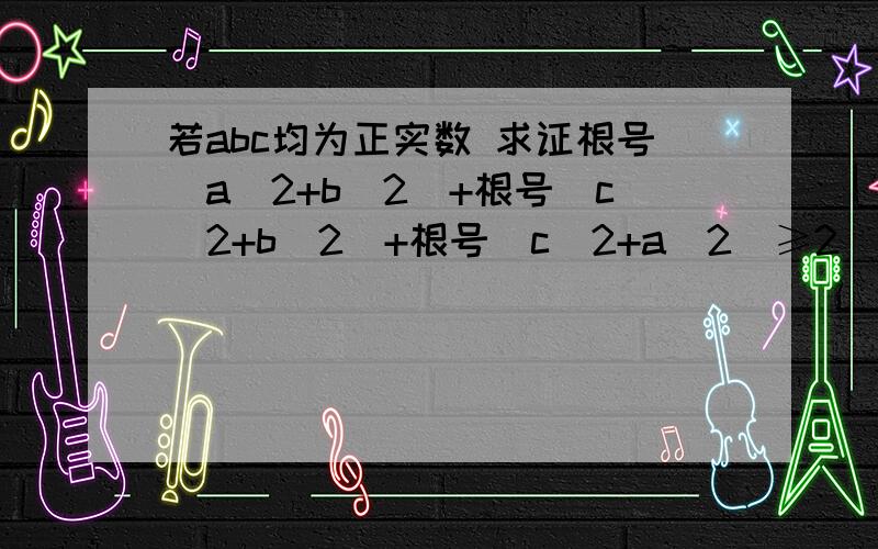 若abc均为正实数 求证根号(a^2+b^2)+根号(c^2+b^2)+根号(c^2+a^2)≥2(a+b+c)RT